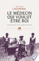 Le médecin qui voulut être roi. Sur les traces d'une utopie coloniale