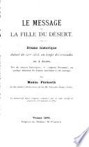 Le message, ou la fille du desert. Drame historique datant du 12. siecle au temps des croisades en 4 actes etc