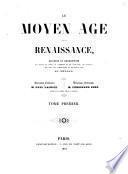 Le Moyen Age et la Renaissance histoire et description des moeurs et usages, du commerce et de l'industrie, des sciences, des arts, des litteratures et des beaux-arts en Europe direction litteraire de Paul Lacroix