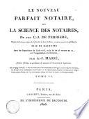Le Nouveau parfait notaire, ou la Science des notaires, de feu C.-J. de Ferriere... mise en harmonie avec les dispositions du Code civil, et la loi du 25 ventose an 11, sur l'organisation du notariat, par A.-J. Massé... Tome 1. \-2.!