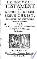 Le nouveau testament de notre seigneur Jesus-Chirst, traduction nouvelle revûë & aprouvée par les pasteurs & les professeurs de l'eglise & de l'Académie de Geneve