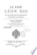Le pape Léon XIII, sa vie, son action religieuse, politique et sociale