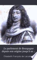 Le parlement de Bourgogne depuis son origine jusqu'à sa chute; précédé d'un discours préliminaire sur la ville de Dijon