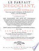 LE PERFAIT NEGOCIANT, OU INSTRUCTION GENERALE Pour ce qui regarde le Commerce E des Marchandises de France, & des Païs Etrangers