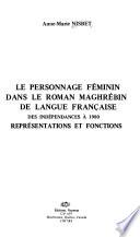Le personnage féminin dans le roman maghrébin de langue française, des indépendances à 1980
