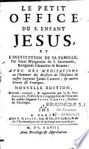 Le petit office du s. enfant Jesus, et l'institution de sa famille ; par soeur Marguerite du s. sacrement, religieuse carmelite de Beaune : avec des Meditations en l'honneur des mysteres de l'enfance de notre seigneur Jesus-Christ ; et autres prieres et pratiques. Nouvelle edition, reveuë, corrigée, & augmentée par le R. pere Amelote, prestre de la congregation de l'oratoire de notre seigneur Jesus-Christ, docteur en theologie