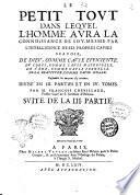 Le petit tout dans lequel l'homme aura la connoissance de soy-mesme par l'intelligence de ses propres causes scauoir, de Dieu, comme cause efficiente. Du corps, comme cause materielle. De l'ame, comme cause formelle. De la beatitude, comme cause finale. Ensemble les moyens d'y arriuer. Diuise' en 3. parties et en 4. tomes. Par M. Francois Cheuillard, ... Premiere partie [- suite de la 3. partie]