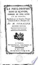 LE PHILOSOPHE SANS LE SÇAVOIR, COMEDIE EN CINQ ACTES ET EN PROSES, Représentée par les Comédiens François ordinaires du Roi le 2 Décembre 1765