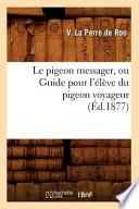 Le Pigeon Messager, Ou Guide Pour L'Eleve Du Pigeon Voyageur