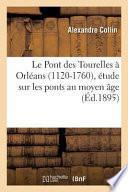 Le Pont Des Tourelles a Orleans 1120-1760, Etude Sur Les Ponts Au Moyen Age, Ancien President