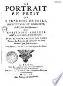 Le portrait en petit de S. Francois de Paule, instituteur et fondateur de l'ordre des Minimes, ou l'Histoire abregee de sa vie, de sa mort & de ses miracles. Auec plusieurs bulles des papes, patentes des rois, titres et autres pieces non encore imprimées, pour seruir de preuues. Par F. Hilarion de Coste religieux de l'ordre