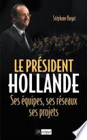 Le président Hollande - Ses équipes, ses réseaux, ses projets