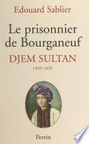 Le prisonnier de Bourganeuf : Djem Sultan, 1459-1495
