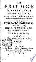 LE PRODIGE DE LA PENITENCE DE NOSTRE SIECLE, REPRESENTE' DANS LA VIE admirable & extraordinairement Penitente, DE LA VENERABLE CATHERINE DE CARDONE, ISSUE DES DUCS DE CE NOM, CARMELITE DECHAUSSÉE