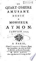 Le Quart-d'heure amusant. Dedié à Monsieur Aymor (par François Parfaict). Janvier (-may) 1727