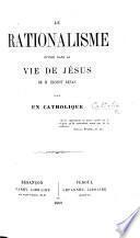 Le Rationalisme étudié dans la vie de Jésus de M. Ernest Renan. Par un Catholique