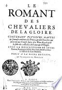 Le romant des chevaliers de la gloire, contenant plvsievrs havtes & fameuses aduētures des princes & des cheualiers qui parurent aux courses faites à la Place Royale pour la feste des alliances de France & d'Espagne ...