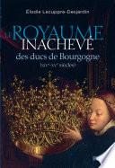 Le royaume inachevé des ducs de Bourgogne (XIVe-XVe siècles)