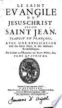 Le Saint Evangile de Jesus-Christ selon saint Jean, traduit en François, avec une explication tirée des saints pères & des autheurs ecclésiastiques /par le sieur Le Maistre de Sacy