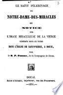 Le saint pèlerinage de Notre-Dame-des-Miracles ou Notice sur l'image miraculeuse de la Vierge vénérée sous ce titre dans l'église de Saint-Pierre, à Douai