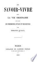 Le savoir-vivre dans la vie ordinaire et dans les ceremonies civiles et religieuses ...