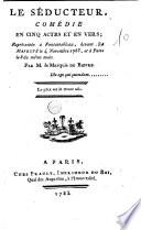 Le séducteur, comédie en cinq actes et en vers; représentée à Fontaineblea u, devant Sa Majeste le 4 novembre 1783, et à Paris le 8 du même mois. Par m. le marquis de Bievre