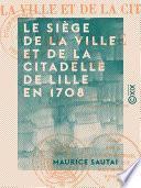 Le Siège de la ville et de la citadelle de Lille en 1708