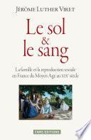 Le Sol et le sang. La famille et la reproduction sociale en France du Moyen Age à nos jours