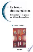 Le temps des journalistes-L'invention de la presse en Afrique francophone