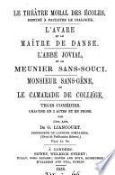 Le théâtre moral des écoles. L'avare et le maître de danse. L'abbé jovial et le meunier Sans-Souci, Monsieur Sans-Gêne, ou Le camarade de collége. 3 comédies