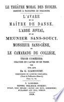 Le Théâtre moral des Écoles ... L'Avare et le Mâitre de Danse. L'Abbé Jovial et le Meunier Sans-Souci. Monsieur Sans-Gêne, ou le Camarade de College. Trois Comédies; chacune en deux actes et en prose