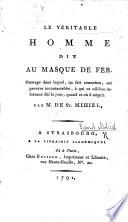 Le véritable homme dit an Masque de fer. Ouvrage dans lequel on fait connoître, sur preuves incontestables, à qui ce célèbre infortuné dût le jour, quand et où il naquit