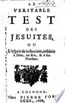Le veritable test des Jesuites, ou l'esprit de la Societé, infidele à Dieu, au Roi, & à son prochain