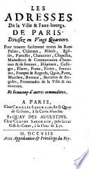 Les adresses de la ville & faux-bourgs de Paris, divisez en vingt quartiers pour trouver facilement toutes les rues, palais, châteaux, hôtels, églises ... et beaucoup d'autres commoditez