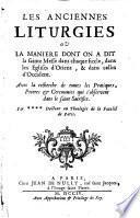 Les Anciennes liturgies ou la maniere dont on a dit la Sainte Messe dans chaque siecle, dans les Eglises d'Orient, & dans celles d'Occident ... Pardocteur en theologie de la Faculte de Paris\J. Grancolas!