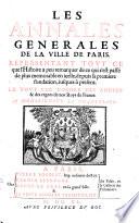 Les Annales generales de la ville de Paris, representant tout ce que l'histoire a peu remarquer de ce qui s'est passé de plus memorable en icelle, depuis sa premiere fondation, iusques à present. Le tout par l'ordre des annees & des regnes de nos roys de France ..