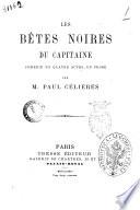 Les betes noires du capitaine comedie en quatre actes, en vers par M. Paul Celieres
