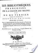 Les Bibliothéques Françoises De La Croix Du Maine Et De Du Verdier Sieur De Vauprivas; Nouvelle Édition, Dédiée Au Roi, Revue, corrigée & augmentée ... Par M. Rigoley De Juvigny