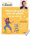 Les cahiers du Dr Good. Moins de sucre, plus de plaisir (et de santé !)