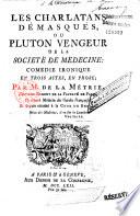 Les Charlatans démasqués, ou Pluton vengeur de la Société de Médecine : comédie ironique, en trois actes, en prose, par M. de La Métrie (sic)...