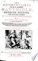 Les commentaires de lui sur les six livres de la matiere medicinale de Pedacius Dioscoride, Anazarbeen. Dern. ed
