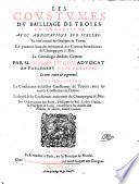 Les coustumes du bailliage de Troyes en Champaigne .... Sont adjoustez: La Conference desdictes Coustumes de Troyes, avec les autres Coustumes de France ; Li droict & lis Coustumes anciennes de Champaigne & Brie ; Les Ordonnances des Roys, Philippes le Bel, Louys Hutin, & Philippes le Long, concernans les droicts des Nobles, & autres, dudict Comte