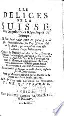 Les delices de la Suisse, une des principales républiques de l'Europe ... Avec un mémoire instructif sur les causes de la guerre arrivée en Suisse l'an 1712