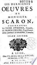 Les dernieres Oeuvres de monsieur Scarron, divisées en deux parties. Contenantes plusieurs Lettres amoureuses & galantes, nouvelles histoires, plusieurs pieces, tant en vers qu'en prose, comedies & autres. Le tout rédigé par un de ses amis. Tome premier [-Tome second]