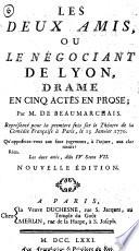 Les deux amis, ou le négociant de Lyon, drame en cinq actes en prose; par M. De Beaumarchais. Représenté pour la premier fois sur le Théatre de la Comédie française à Paris, le 13 Janvier 1770