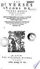 Les diverses leçons de Pierre Messie gentil-homme de Sevile, avec trois dialogues dudit auteur, contenans variables & memorables histoires, mises en françois par Claude Gruget parisien, augmentees outre les precedentes impressions de la suite d'icelles, faite par Antoine du Verdier, Sieur de Vaupriuaz, &c