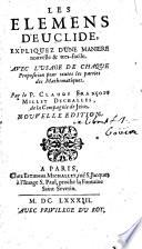 Les elemens d'Euclide, expliquez d'une maniere nouvelle & tres-facile. Avec l'usage de chaque proposition pour toutes les parties des mathematiques. Par le p. Claude François Millet Dechalles, ..