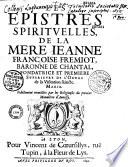 Les Epistres spirituelles de la Mere Ieanne Françoise Fremiot, baronne de Chantal... Fidellement recueillies par les Religieuses du premier Monastere d'Annessy (Préf. par la soeur Marie Aymée de Blonnay)