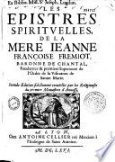 Les epistres spirituelles, de la Mère Jeanne-Françoise Frémiot, baronne de Chantal, fondatrice et premiere superieure de l'Ordre de la Visitation de Sainte Marie. Seconde edition fidellement recuëillie par les religieuses du premier monastere d'Annessy