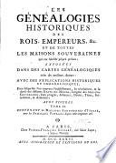 Les Genealogies Historiques Des Rois, Empereurs, &c. Et De Toutes Les Maisons Souveraines qui ont subsisté jusqu'à présent